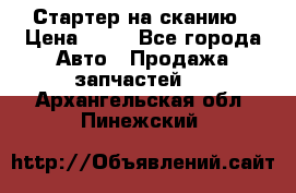 Стартер на сканию › Цена ­ 25 - Все города Авто » Продажа запчастей   . Архангельская обл.,Пинежский 